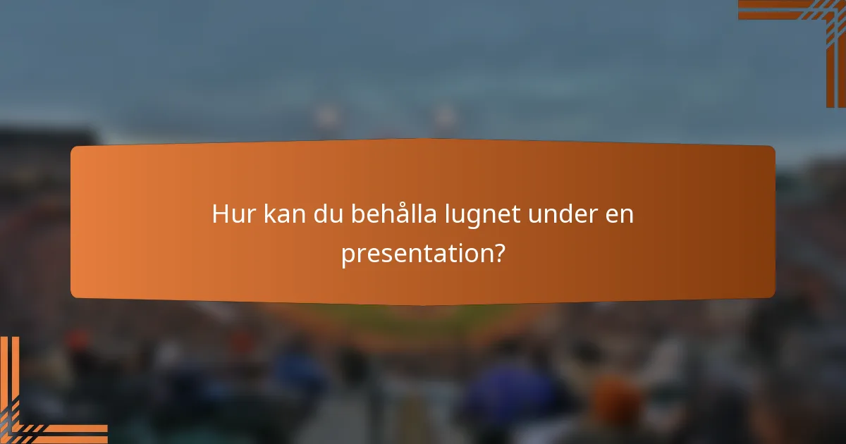 Hur kan du behålla lugnet under en presentation?