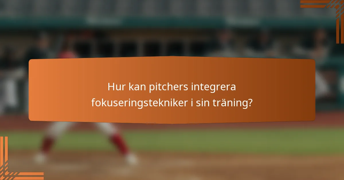 Hur kan pitchers integrera fokuseringstekniker i sin träning?