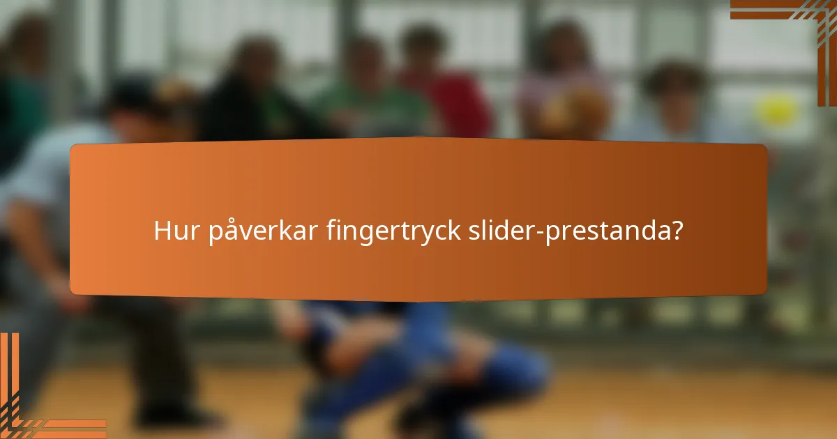 Hur påverkar fingertryck slider-prestanda?