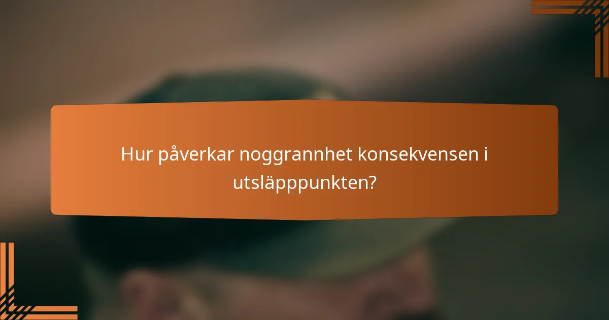 Hur påverkar noggrannhet konsekvensen i utsläpppunkten?