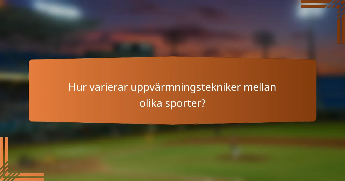 Hur varierar uppvärmningstekniker mellan olika sporter?