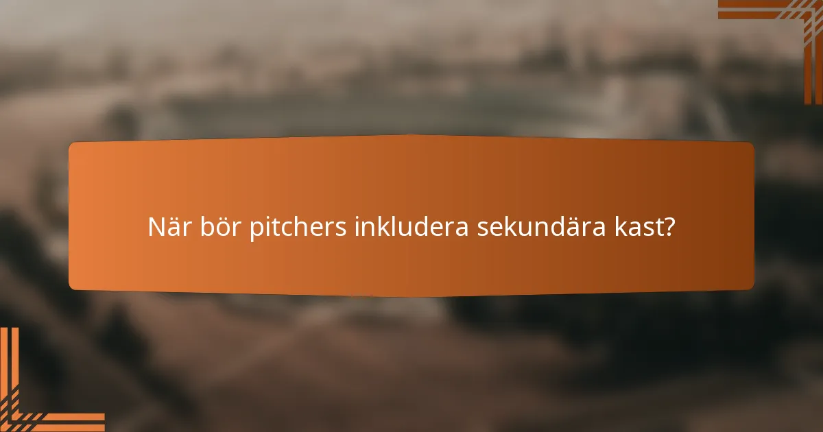 När bör pitchers inkludera sekundära kast?