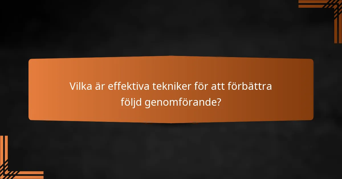 Vilka är effektiva tekniker för att förbättra följd genomförande?