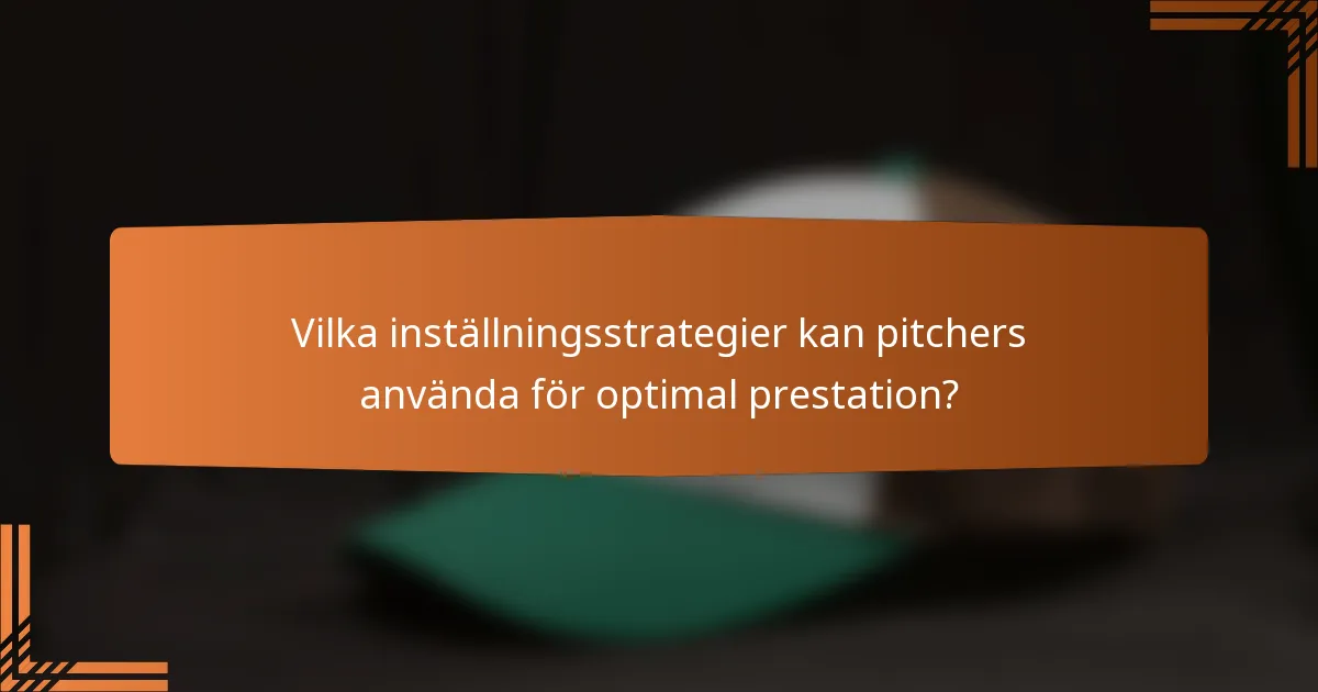 Vilka inställningsstrategier kan pitchers använda för optimal prestation?