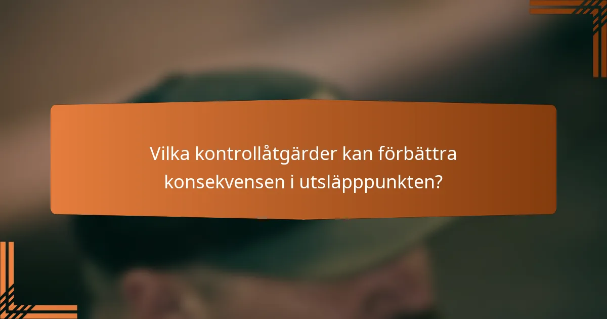 Vilka kontrollåtgärder kan förbättra konsekvensen i utsläpppunkten?
