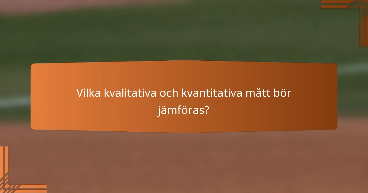 Vilka kvalitativa och kvantitativa mått bör jämföras?