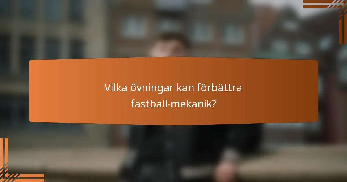 Vilka övningar kan förbättra fastball-mekanik?