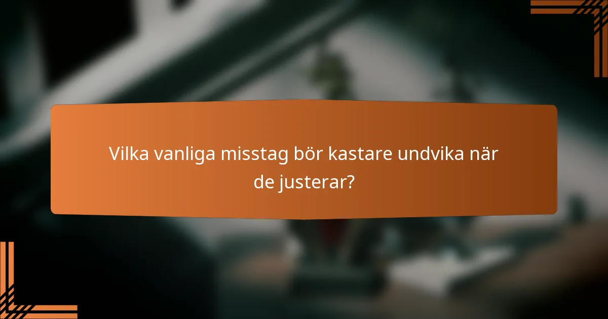 Vilka vanliga misstag bör kastare undvika när de justerar?