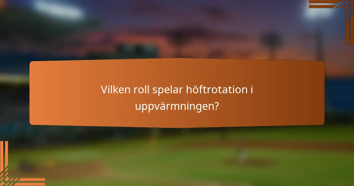 Vilken roll spelar höftrotation i uppvärmningen?